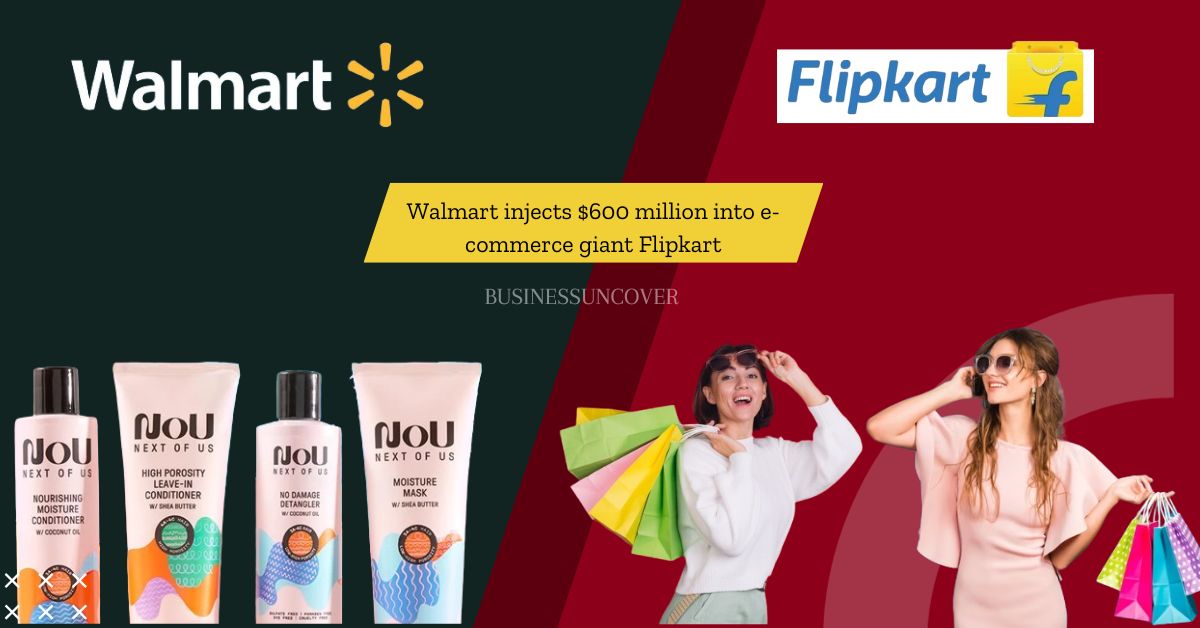 Walmart injects $600 million into e-commerce giant Flipkart.