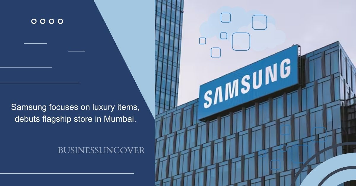 Samsung focuses on luxury items, debuts flagship store in Mumbai.