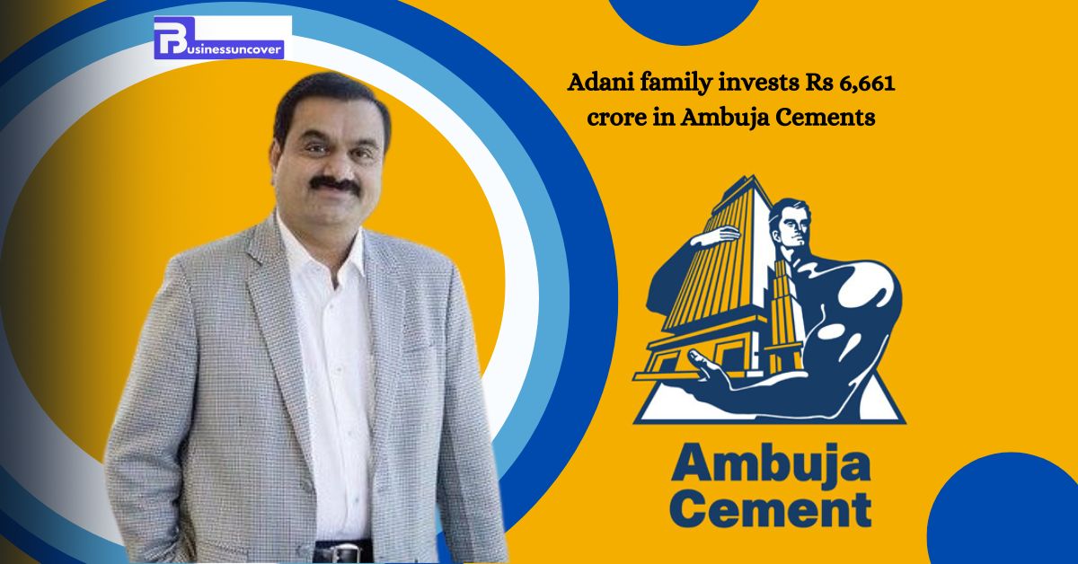 Adani family invests Rs 6,661 crore in Ambuja Cements, boosting ownership to 66.7%