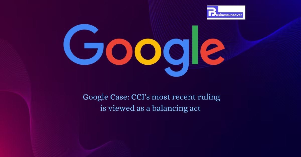  Google Case CCI's most recent ruling is viewed as a balancing act