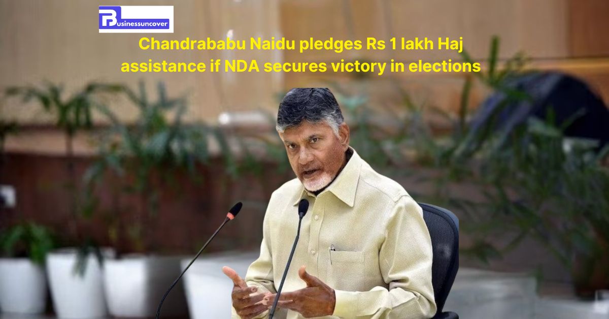 Chandrababu Naidu pledges Rs 1 lakh Haj assistance if NDA secures victory in elections