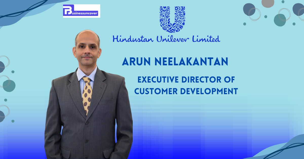 HUL Appoints Arun Neelakantan to Lead Customer Development Executive Position