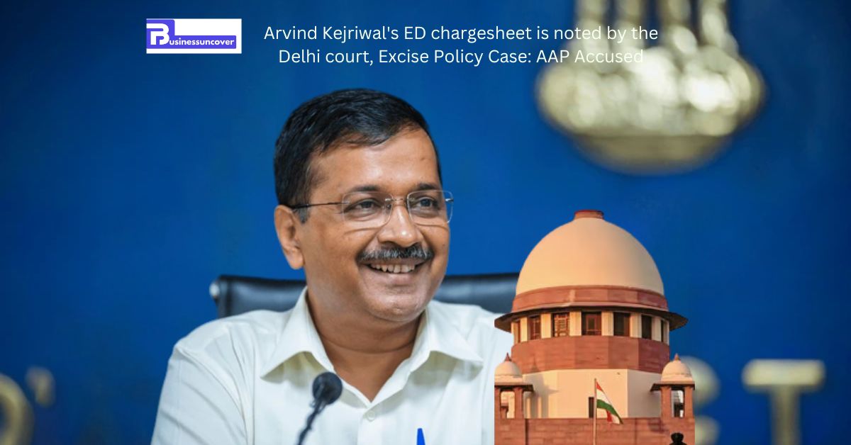 Arvind Kejriwal's ED chargesheet is noted by the Delhi court, Excise Policy Case AAP Accused